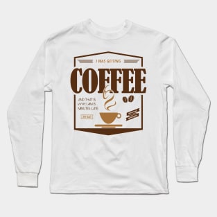 Sorry I'm Late I Was Getting Coffee Long Sleeve T-Shirt